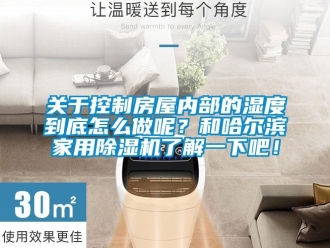 常見問題關于控制房屋內部的濕度到底怎么做呢？和哈爾濱家用除濕機了解一下吧！