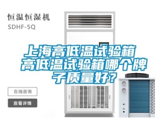 常見問題上海高低溫試驗箱 高低溫試驗箱哪個牌子質量好？