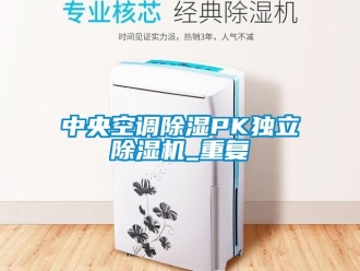 行業(yè)新聞中央空調(diào)除濕PK獨立除濕機(jī)_重復(fù)