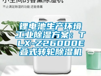 常見問題鋰電池生產環境工業除濕方案：TLX-Z26000E疊式轉輪除濕機