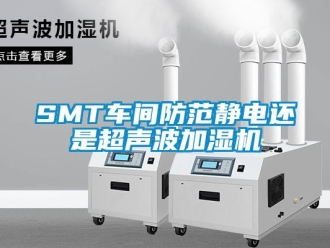常見問題SMT車間防范靜電還是超聲波加濕機