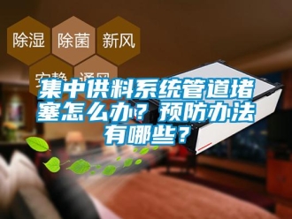 常見問題集中供料系統(tǒng)管道堵塞怎么辦？預(yù)防辦法有哪些？