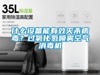 知識百科什么設備能有效滅殺病毒？過氧化氫噴霧空氣消毒機