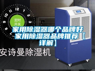 行業新聞家用除濕器哪個品牌好 家用除濕器品牌推薦【詳解】