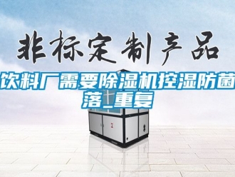 行業新聞飲料廠需要除濕機控濕防菌落_重復