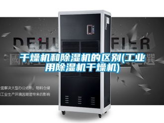 常見問題干燥機和除濕機的區別(工業用除濕機干燥機)