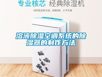 行業(yè)新聞溶液除濕空調(diào)系統(tǒng)的除濕器的制作方法