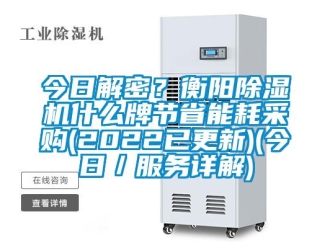 行業新聞今日解密？衡陽除濕機什么牌節省能耗采購(2022已更新)(今日／服務詳解)
