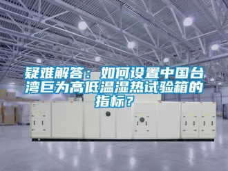 常見問題疑難解答：如何設置中國臺灣巨為高低溫濕熱試驗箱的指標？