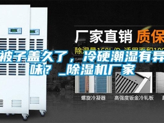 常見問題被子蓋久了，冷硬潮濕有異味？_除濕機廠家