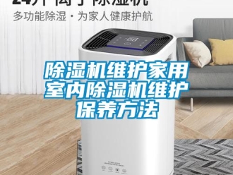 常見問題除濕機維護家用室內(nèi)除濕機維護保養(yǎng)方法
