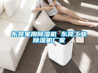 企業(yè)新聞東莞家用除濕機(jī) 東莞工業(yè)除濕機(jī)廠(chǎng)家