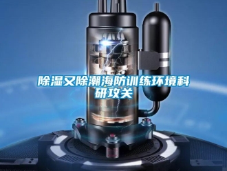 企業(yè)新聞除濕又除潮海防訓(xùn)練環(huán)境科研攻關(guān)