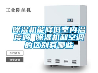 行業新聞除濕機能降低室內溫度嗎 除濕機和空調的區別有哪些