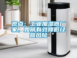 常見問題觀點(diǎn)：工業(yè)加濕器廠家，如何有效降低經(jīng)營風(fēng)險(xiǎn)