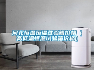 知識百科河北恒溫恒濕試驗(yàn)箱價格（高低溫恒溫試驗(yàn)箱價格）