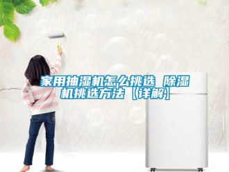 常見問題家用抽濕機怎么挑選 除濕機挑選方法【詳解】