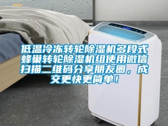 常見問題低溫冷凍轉輪除濕機多段式蜂巢轉輪除濕機組使用微信掃描二維碼分享朋友圈，成交更快更簡單！