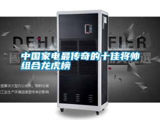 知識百科中國家電最傳奇的十佳將帥組合龍虎榜