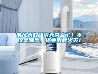 行業(yè)新聞前幾天的回南天簡直了！不僅是潮濕，還會引起火災！
