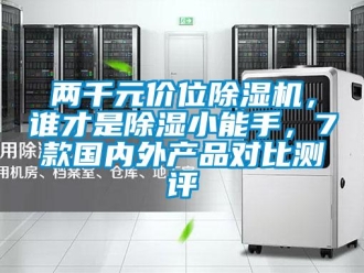 行業(yè)新聞兩千元價位除濕機(jī)，誰才是除濕小能手，7款國內(nèi)外產(chǎn)品對比測評