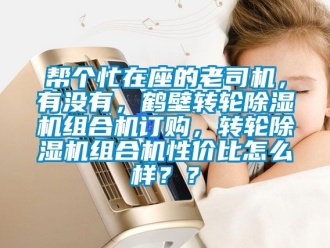 常見問題幫個忙在座的老司機，有沒有，鶴壁轉輪除濕機組合機訂購，轉輪除濕機組合機性價比怎么樣？？