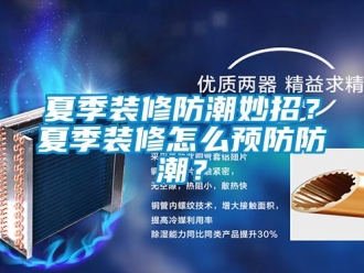 常見問題夏季裝修防潮妙招？夏季裝修怎么預防防潮？