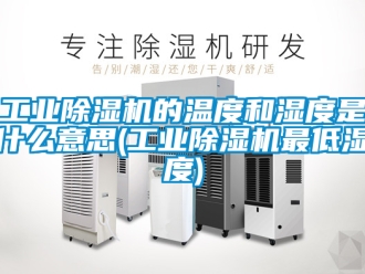 常見問題工業除濕機的溫度和濕度是什么意思(工業除濕機最低濕度)