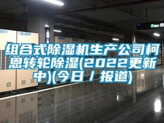 常見問題組合式除濕機生產公司柯恩轉輪除濕(2022更新中)(今日／報道)