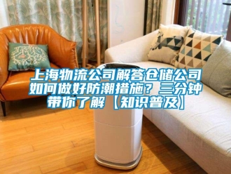 常見問題上海物流公司解答倉儲公司如何做好防潮措施？三分鐘帶你了解【知識普及】