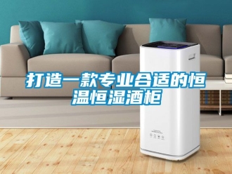 知識百科打造一款專業(yè)合適的恒溫恒濕酒柜