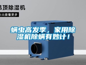 行業(yè)新聞螨蟲(chóng)高發(fā)季，家用除濕機(jī)除螨有妙計(jì)！