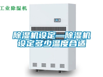 行業新聞除濕機設定—除濕機設定多少溫度合適