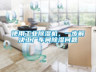常見問題使用工業除濕機，一步解決工廠車間除濕問題