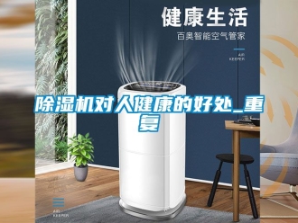 行業(yè)新聞除濕機(jī)對人健康的好處_重復(fù)