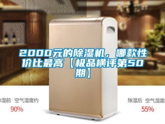 企業(yè)新聞2000元的除濕機，哪款性價比最高【極品橫評第50期】