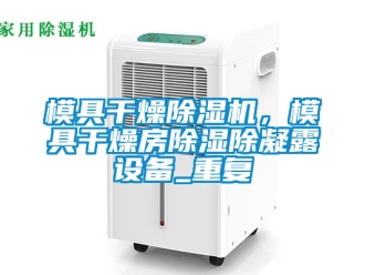 行業新聞模具干燥除濕機，模具干燥房除濕除凝露設備_重復