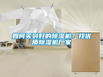常見(jiàn)問(wèn)題如何買到好的除濕機(jī)？找優(yōu)質(zhì)除濕機(jī)廠家