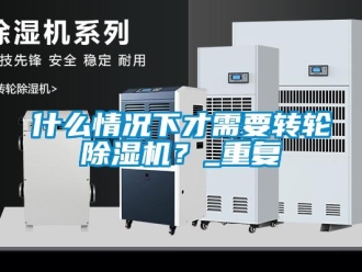 常見問題什么情況下才需要轉輪除濕機？_重復