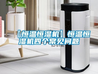 常見問題【恒溫恒濕機】恒溫恒濕機四個常見問題