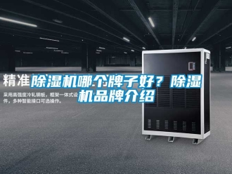 企業(yè)新聞除濕機哪個牌子好？除濕機品牌介紹