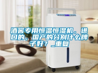 知識百科酒窖專用恒溫恒濕機(jī)，進(jìn)口的，國產(chǎn)的分別什么牌子好？_重復(fù)