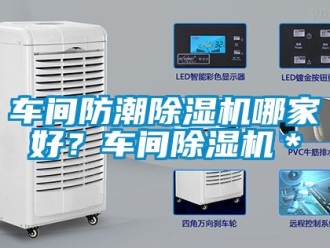 企業新聞車間防潮除濕機哪家好？車間除濕機＊