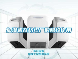 行業新聞加濕機在紡織廠的隱性作用
