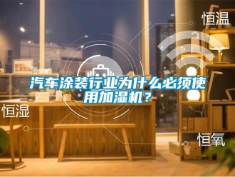 行業新聞汽車涂裝行業為什么必須使用加濕機？