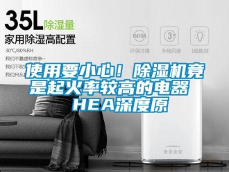 行業新聞使用要小心！除濕機竟是起火率較高的電器  HEA深度原