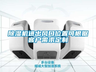 行業新聞除濕機進出風口位置可根據客戶需求定制
