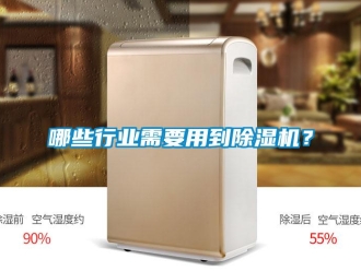 行業(yè)新聞哪些行業(yè)需要用到除濕機？