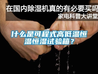 知識百科什么是可程式高低溫恒溫恒濕試驗箱？