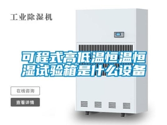 知識(shí)百科可程式高低溫恒溫恒濕試驗(yàn)箱是什么設(shè)備